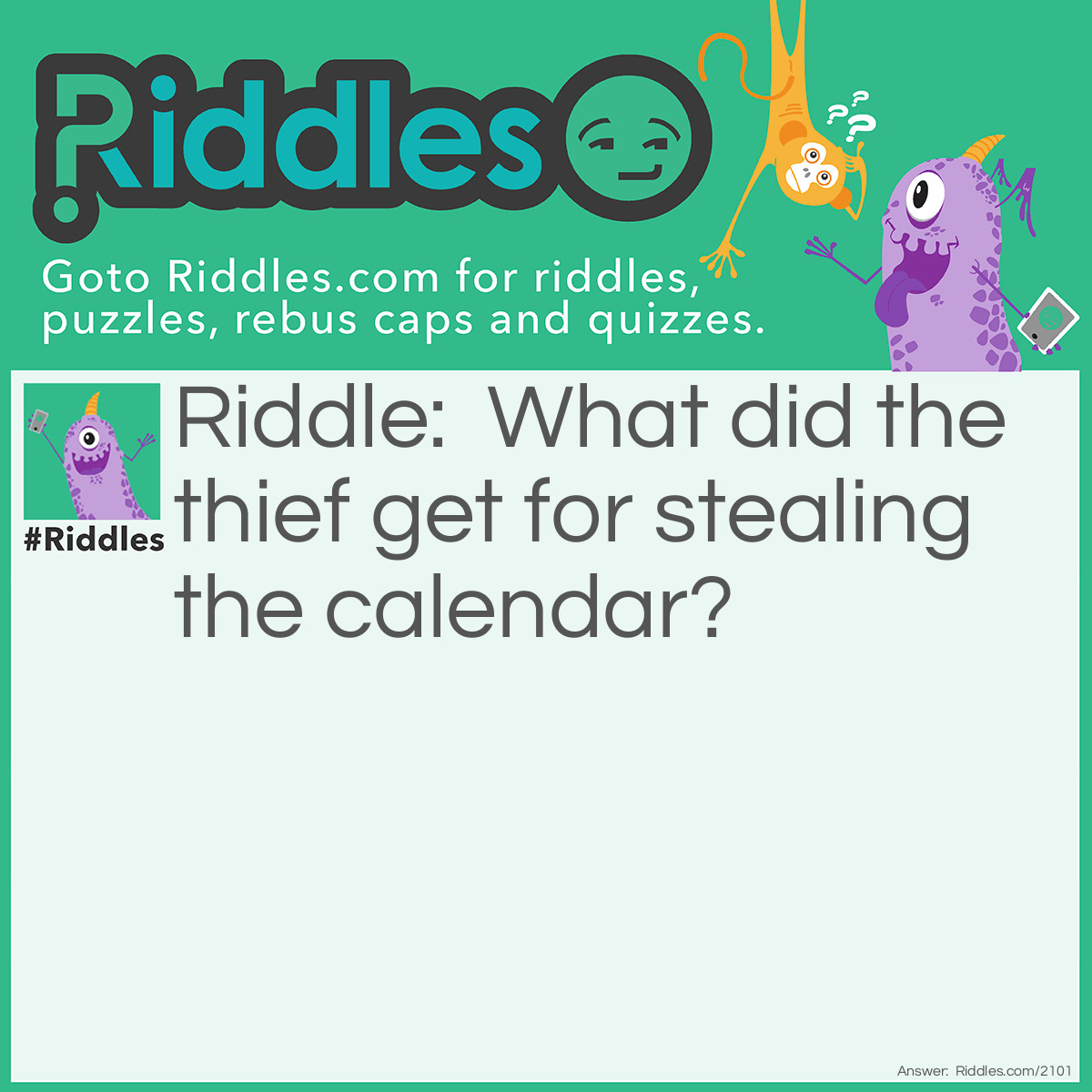 Riddle: What did the thief get for stealing the calendar? Answer: 12 Months.