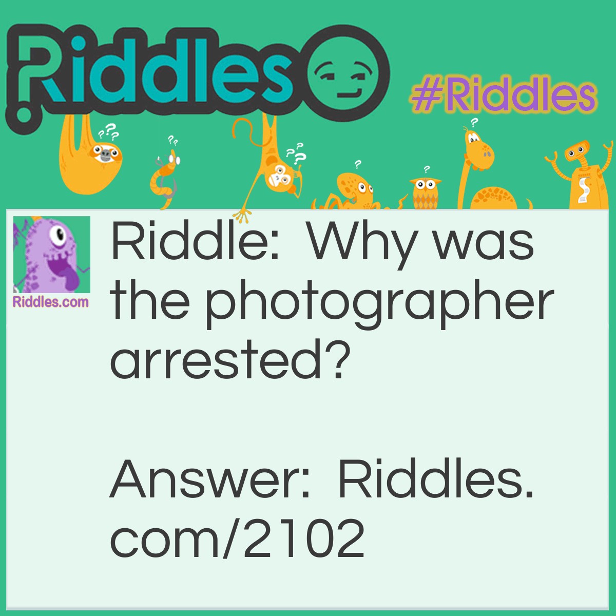 Riddle: Why was the photographer arrested? Answer: He shot his customers and blew them up.