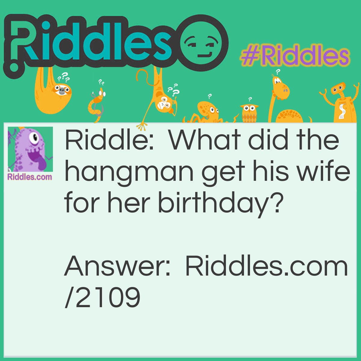 Riddle: What did the hangman get his wife for her birthday? Answer: A Choker.