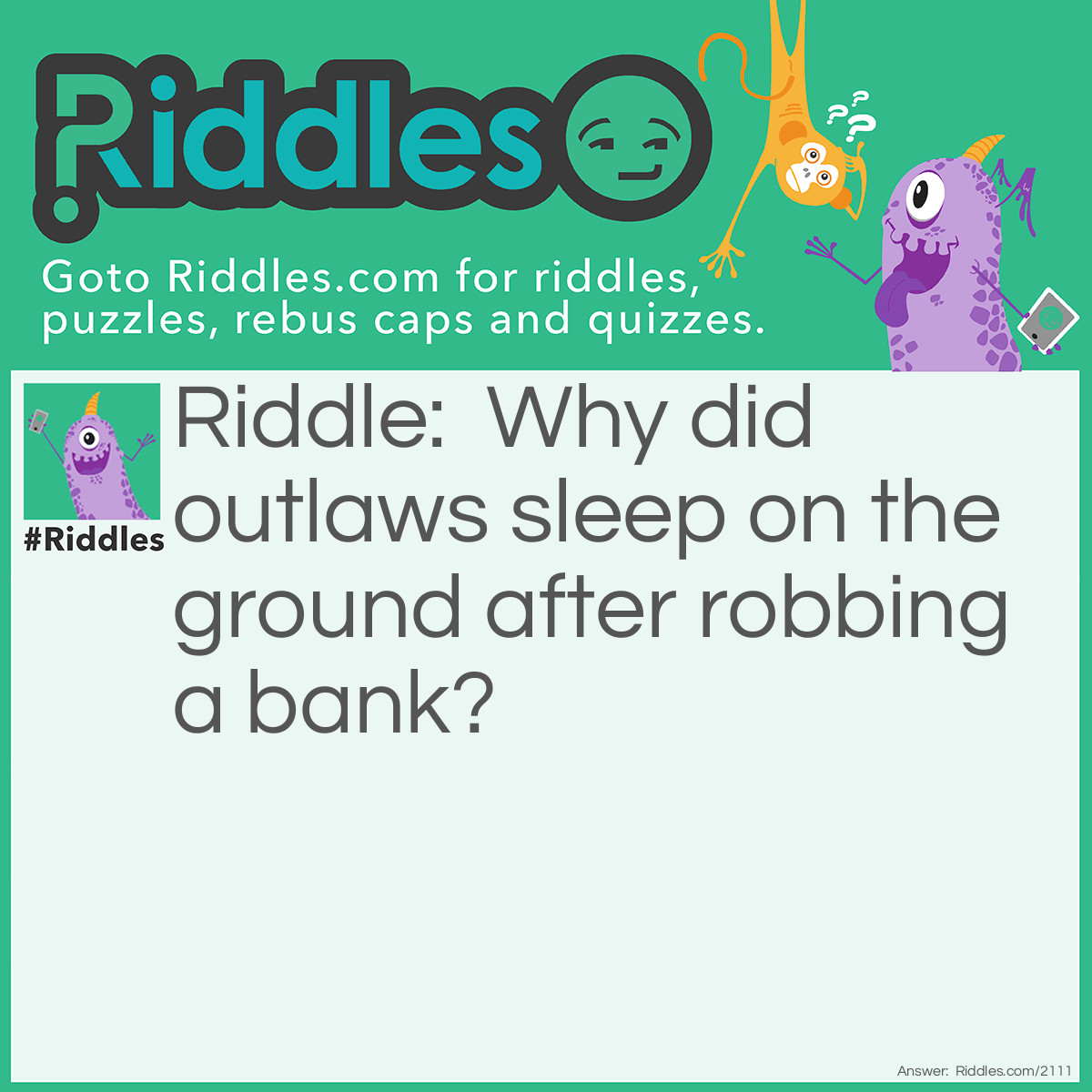 Riddle: Why did outlaws sleep on the ground after robbing a bank? Answer: They wanted to lie low.