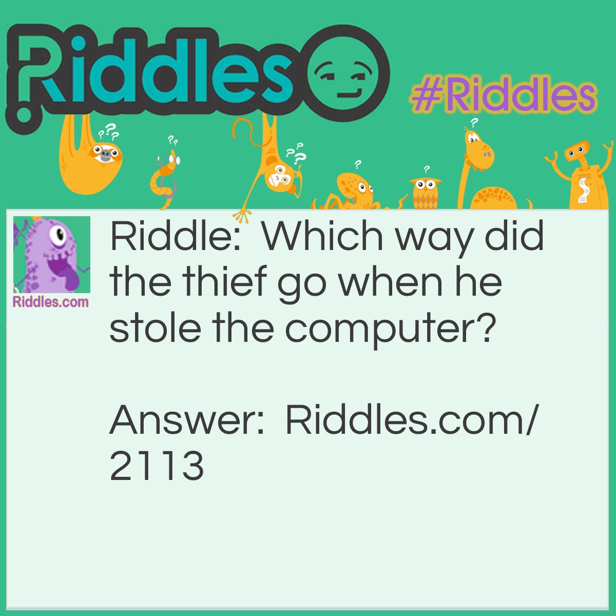 Riddle: Which way did the thief go when he stole the computer? Answer: Data-way.