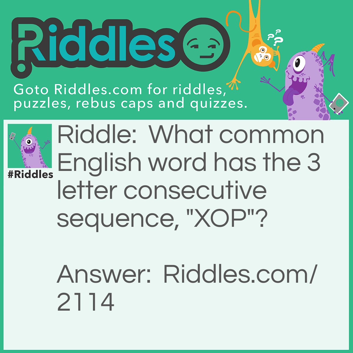 Riddle: What common English word has the 3 letter consecutive sequence, "XOP"? Answer: Sa-xop-hone.