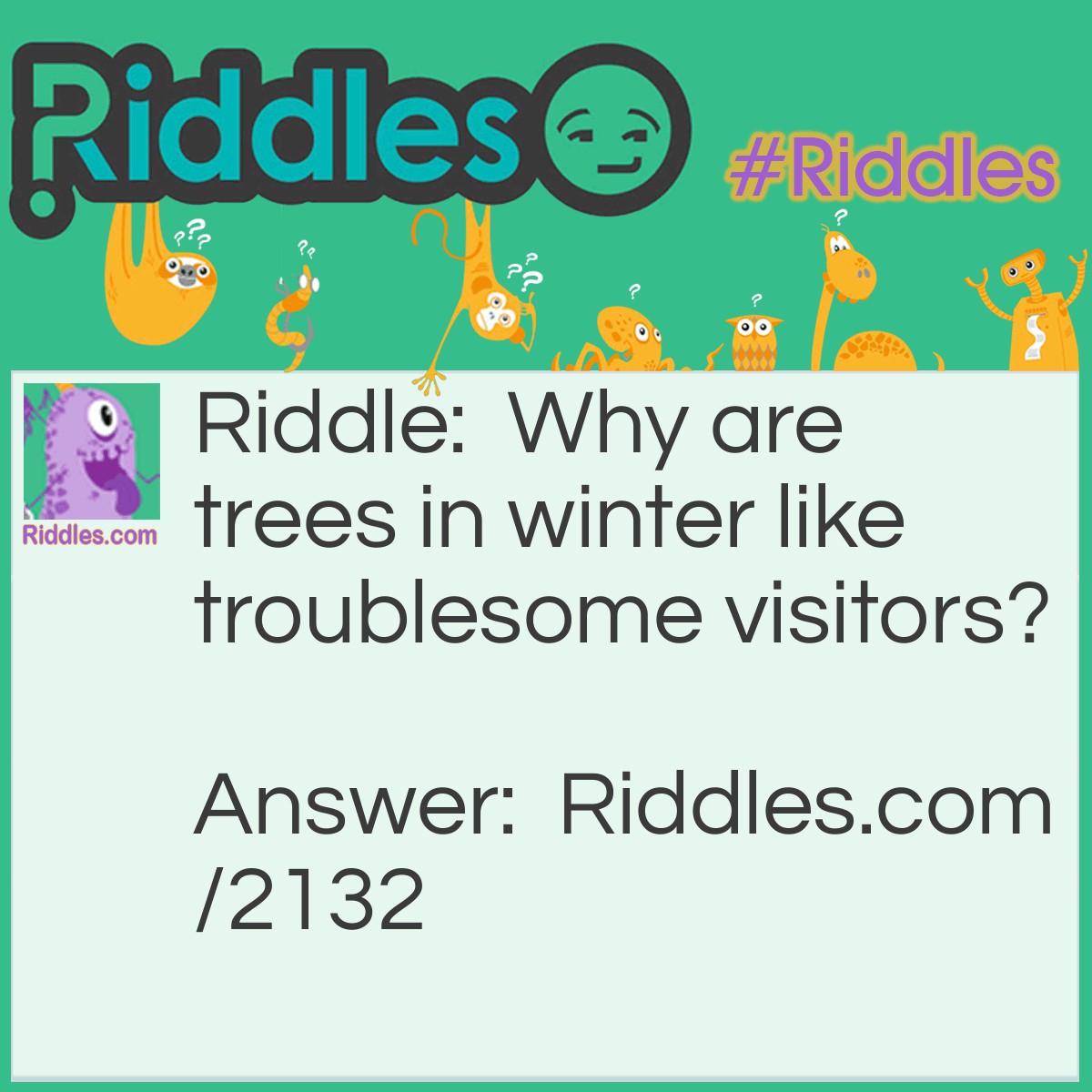 Riddle: Why are trees in winter like troublesome visitors? Answer: Because it's a long time before they leave.