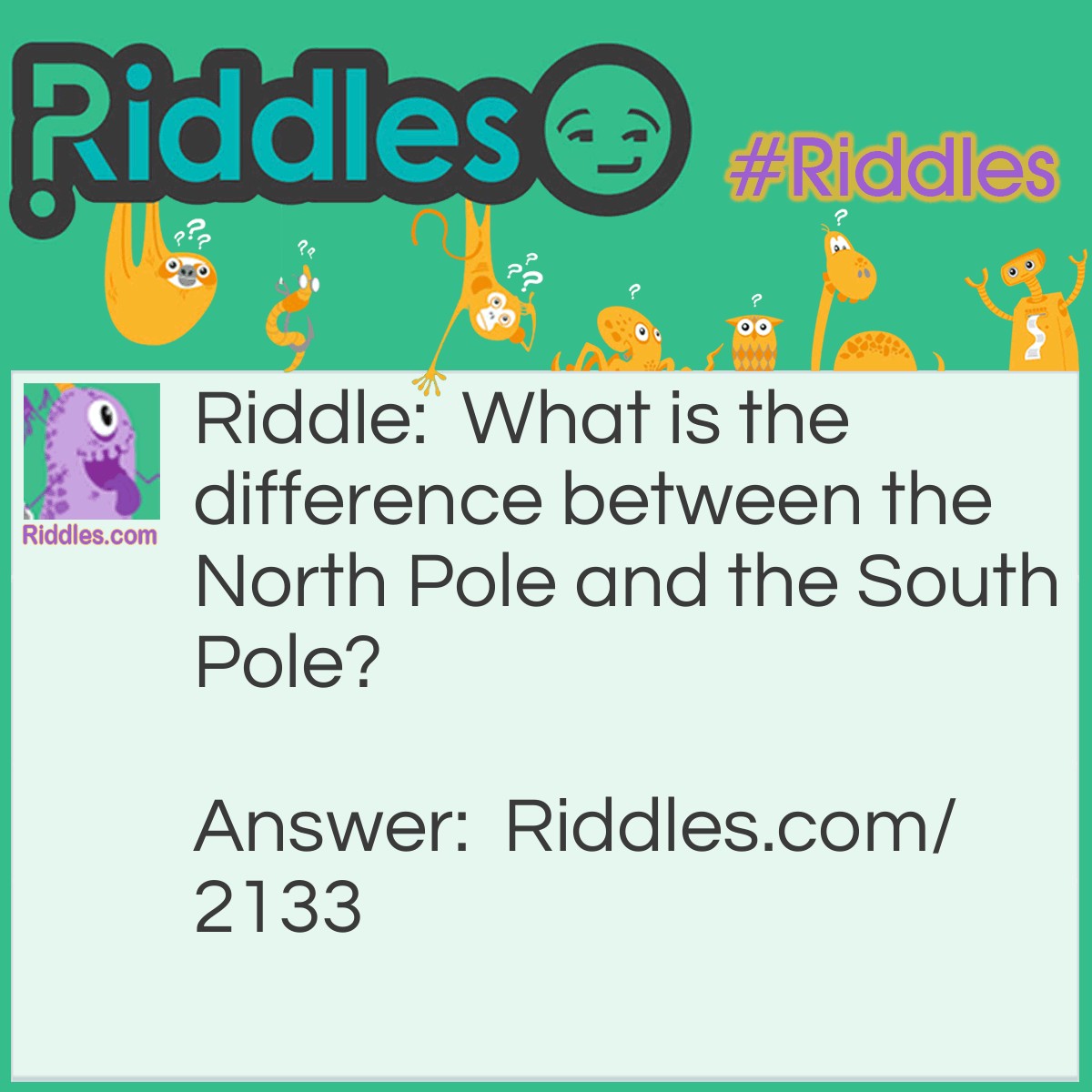 Riddle: What is the difference between the North Pole and the South Pole? Answer: All the difference in the world.