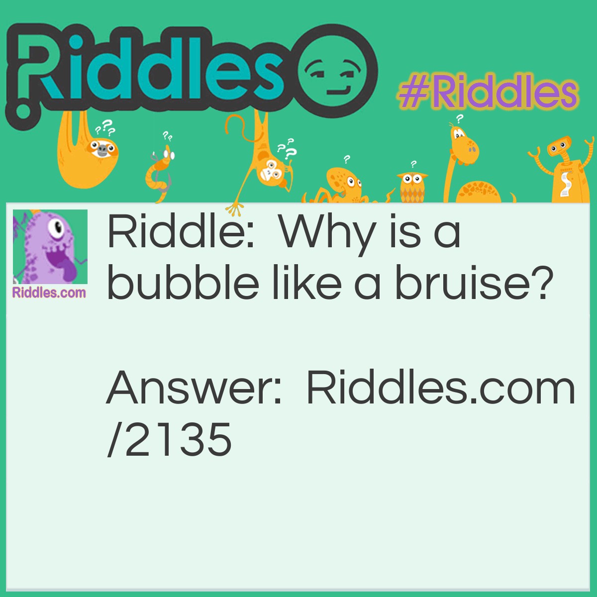 Riddle: Why is a bubble like a bruise? Answer: Because it comes from a blow.