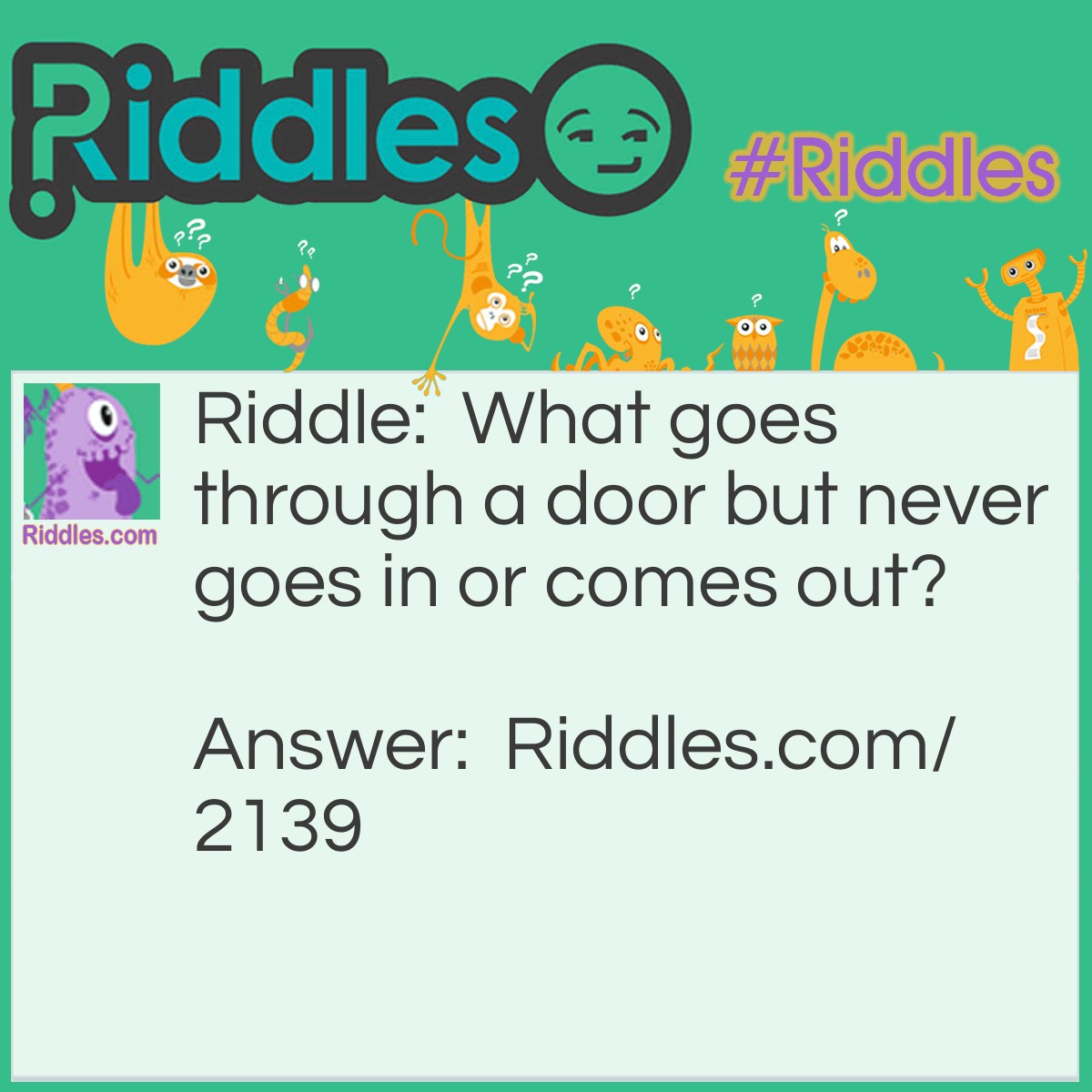 Riddle: What goes through a door but never goes in or comes out? Answer: A keyhole.