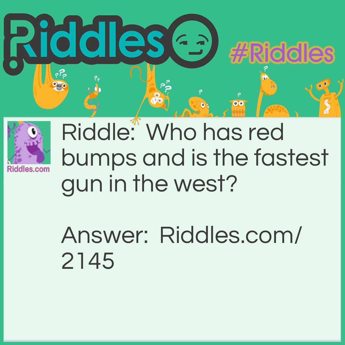 Riddle: Who has red bumps and is the fastest gun in the west? Answer: Rootin' Tootin' Raspberry.