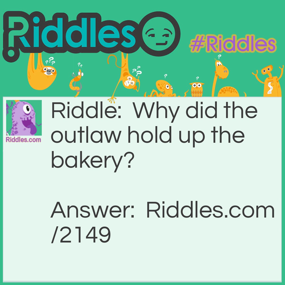 Riddle: Why did the outlaw hold up the bakery? Answer: He kneaded the dough.