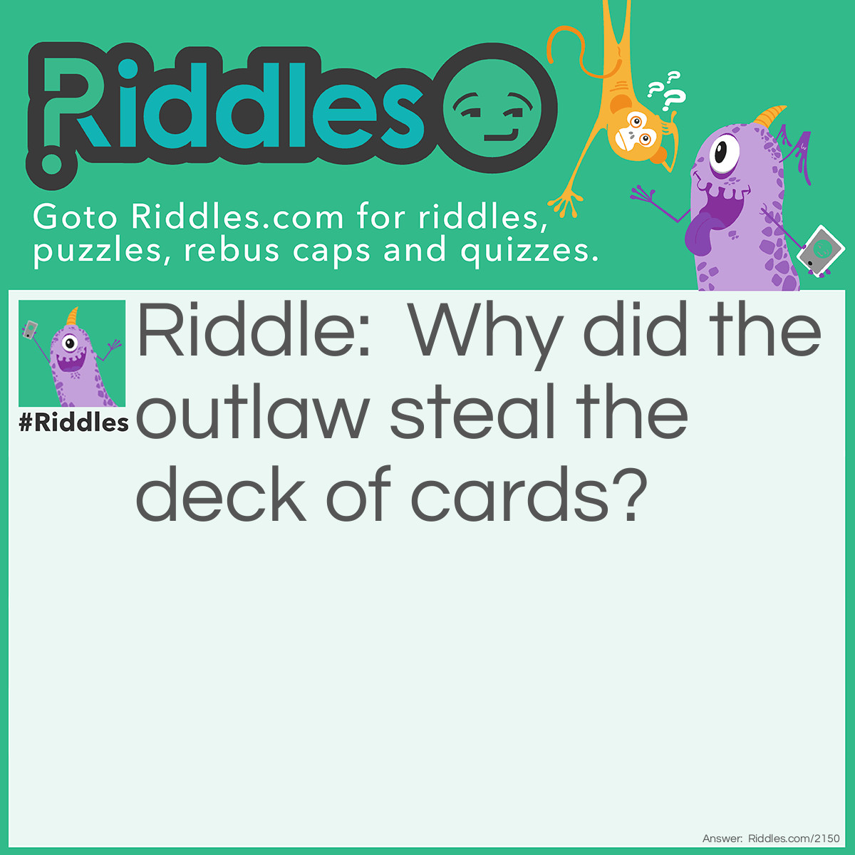 Riddle: Why did the outlaw steal the deck of cards? Answer: He heard there were 13 diamonds in it.