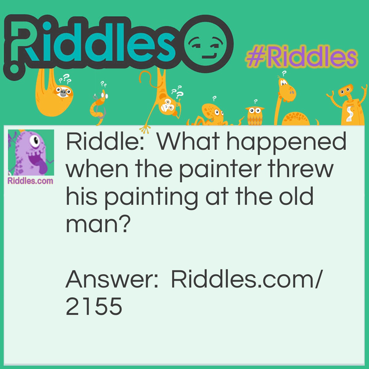 Riddle: What happened when the painter threw his painting at the old man? Answer: He had an art attack.