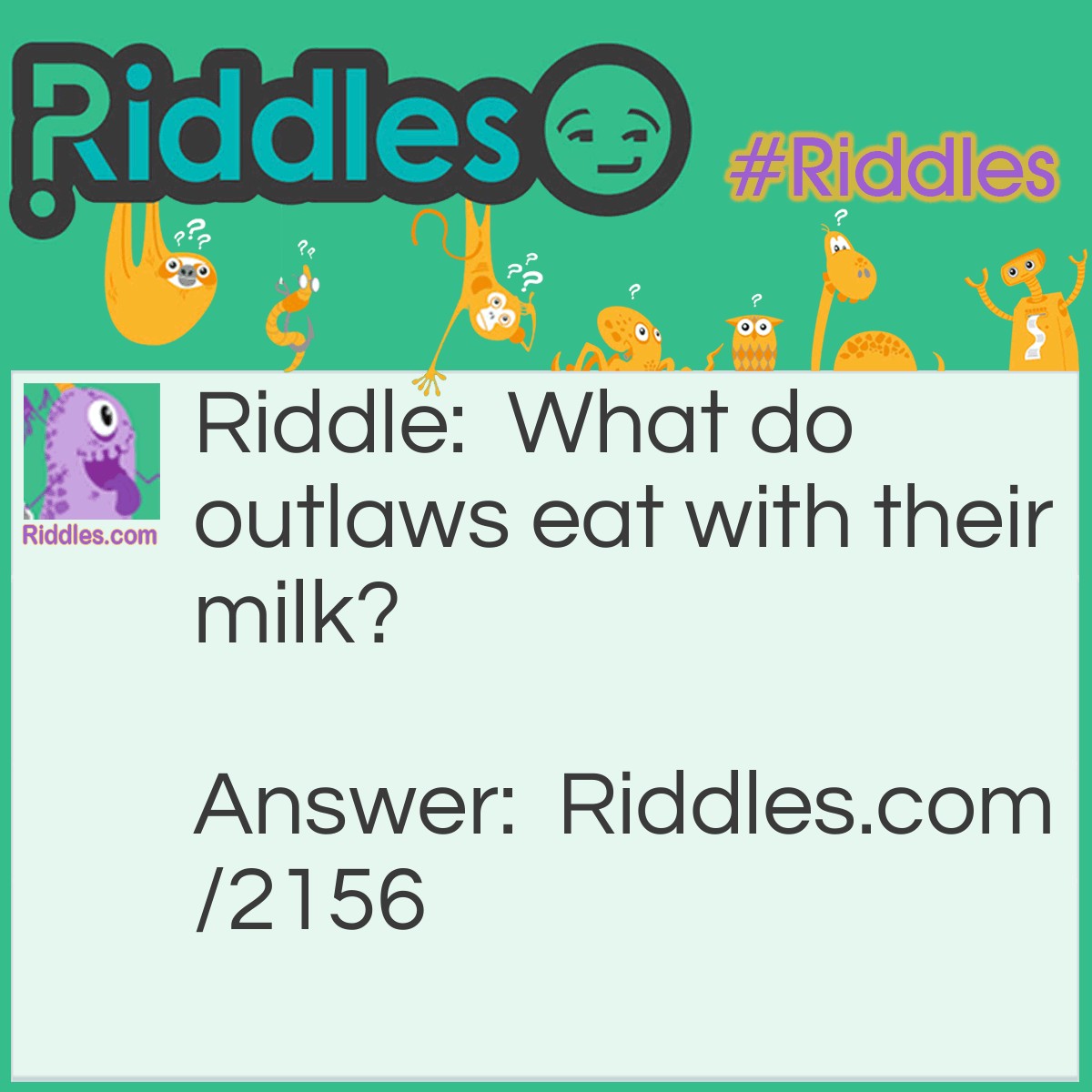 Riddle: What do outlaws eat with their milk? Answer: Crookies.