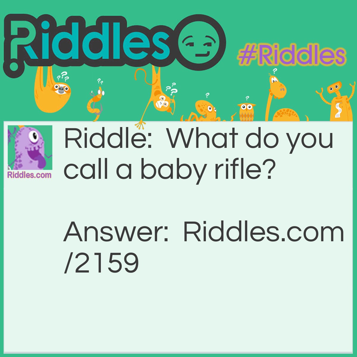 Riddle: What do you call a baby rifle? Answer: Son of a gun.
