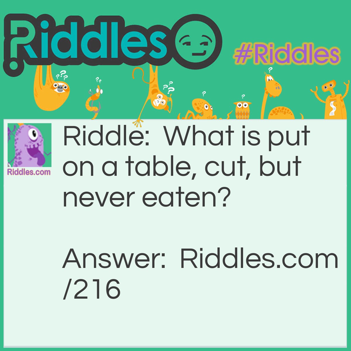 Riddle: What is put on a table, cut, but never eaten? Answer: A deck of cards.
