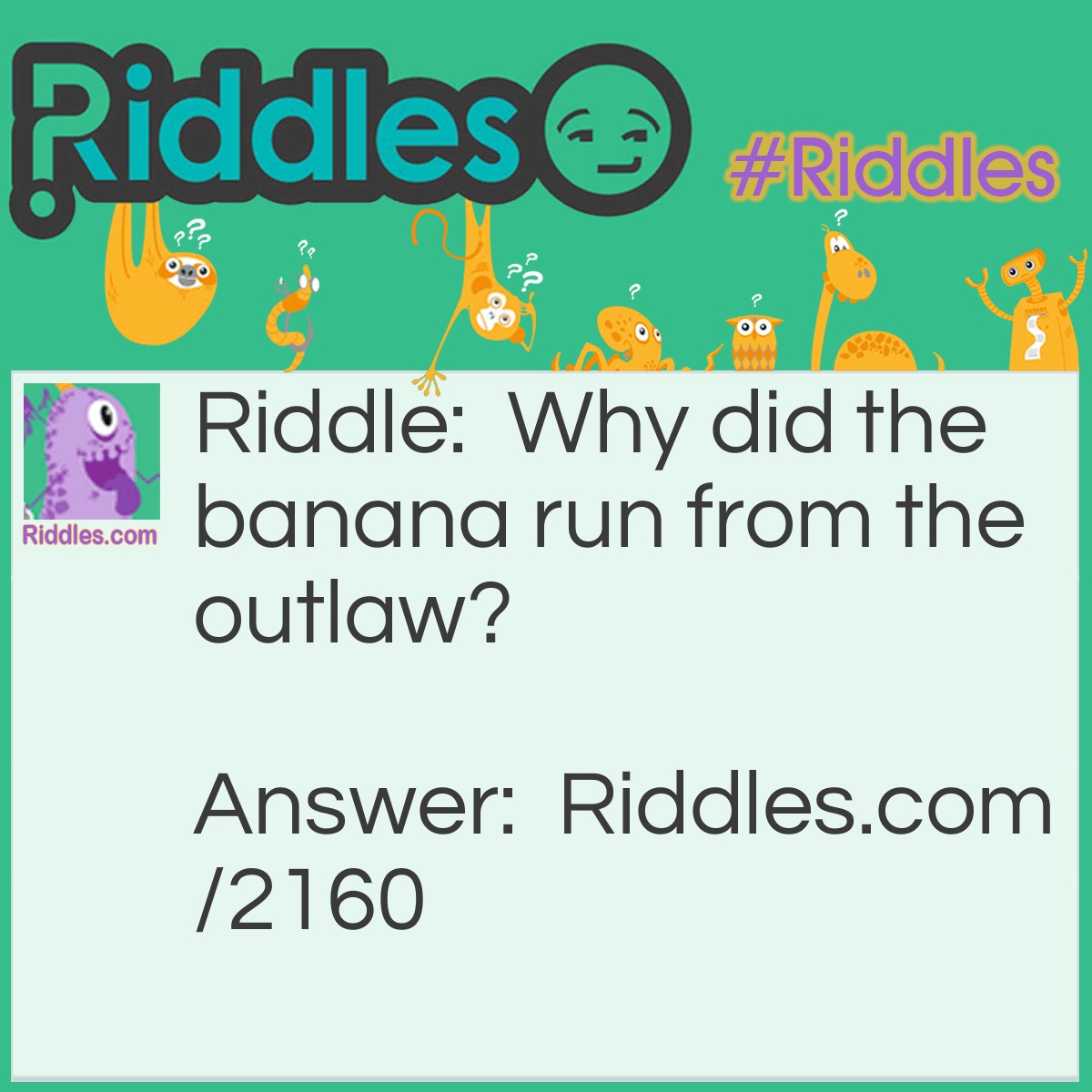 Riddle: Why did the banana run from the outlaw? Answer: Because it was yellow.