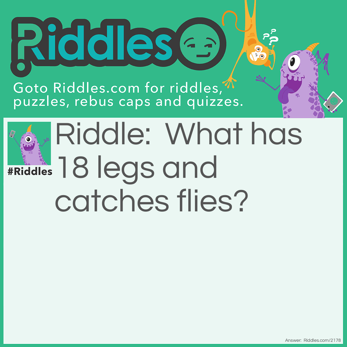 Riddle: What has 18 legs and catches flies? Answer: A baseball team.