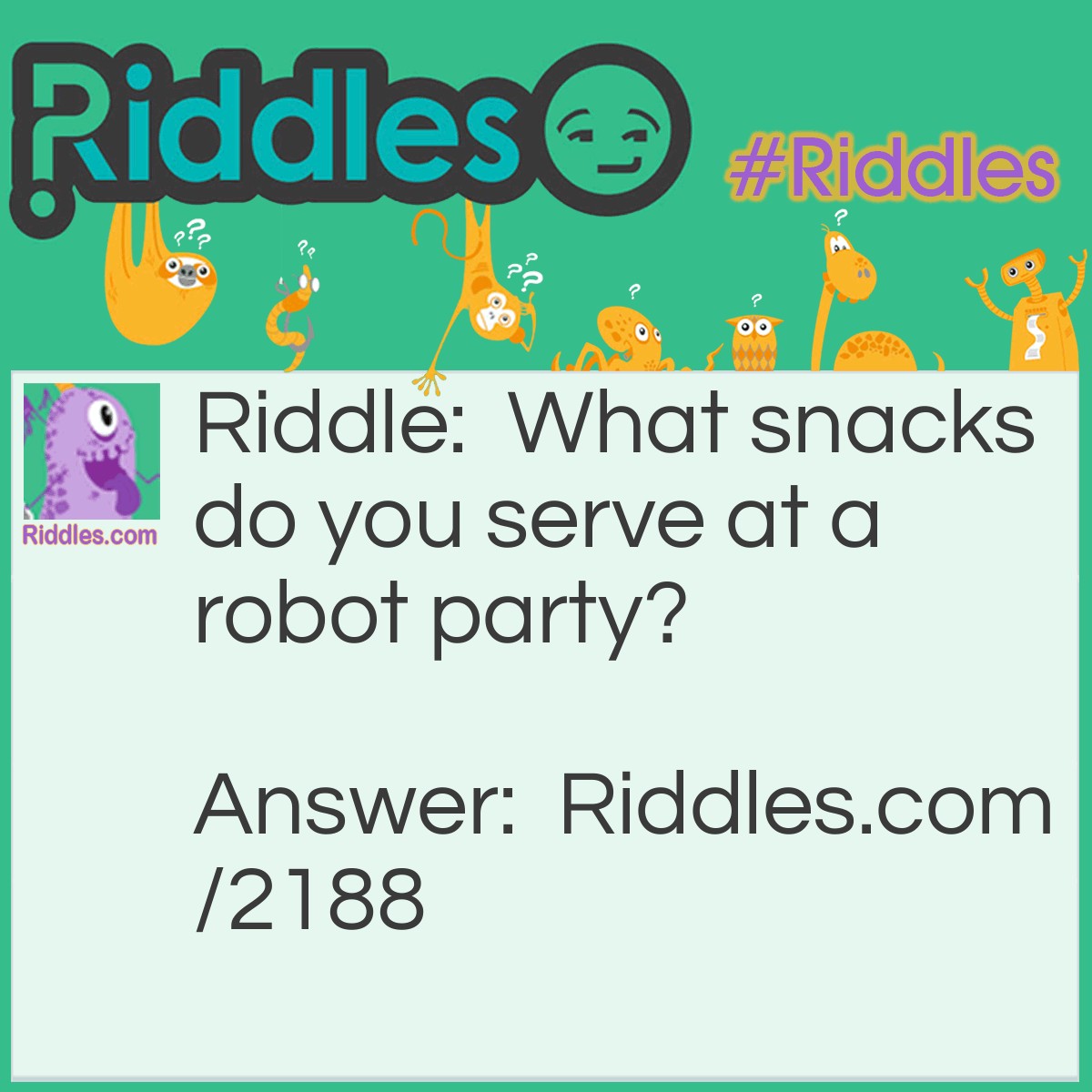 Riddle: What snacks do you serve at a robot party? Answer: Assorted nuts.