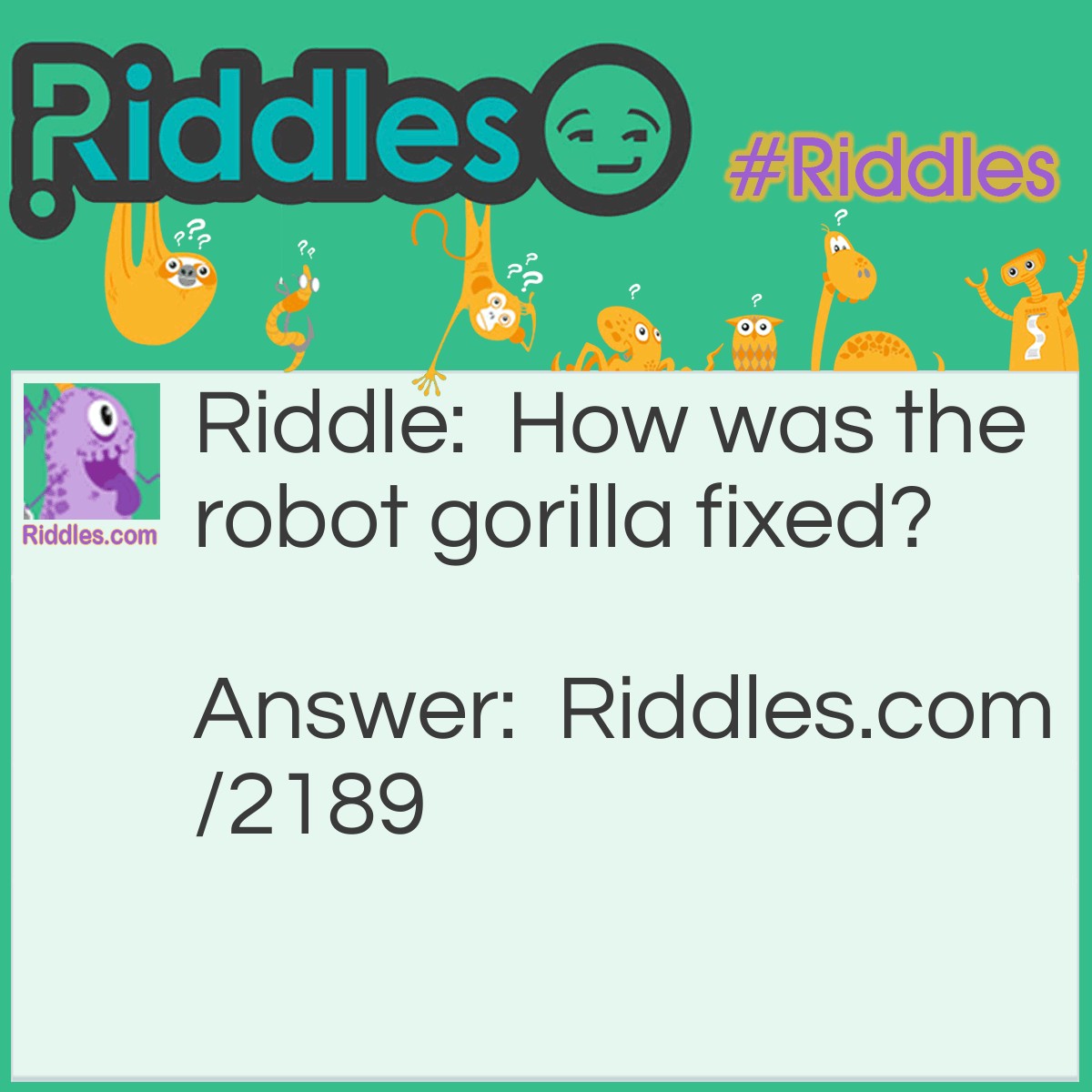 Riddle: How was the robot gorilla fixed? Answer: With a monkey wrench.