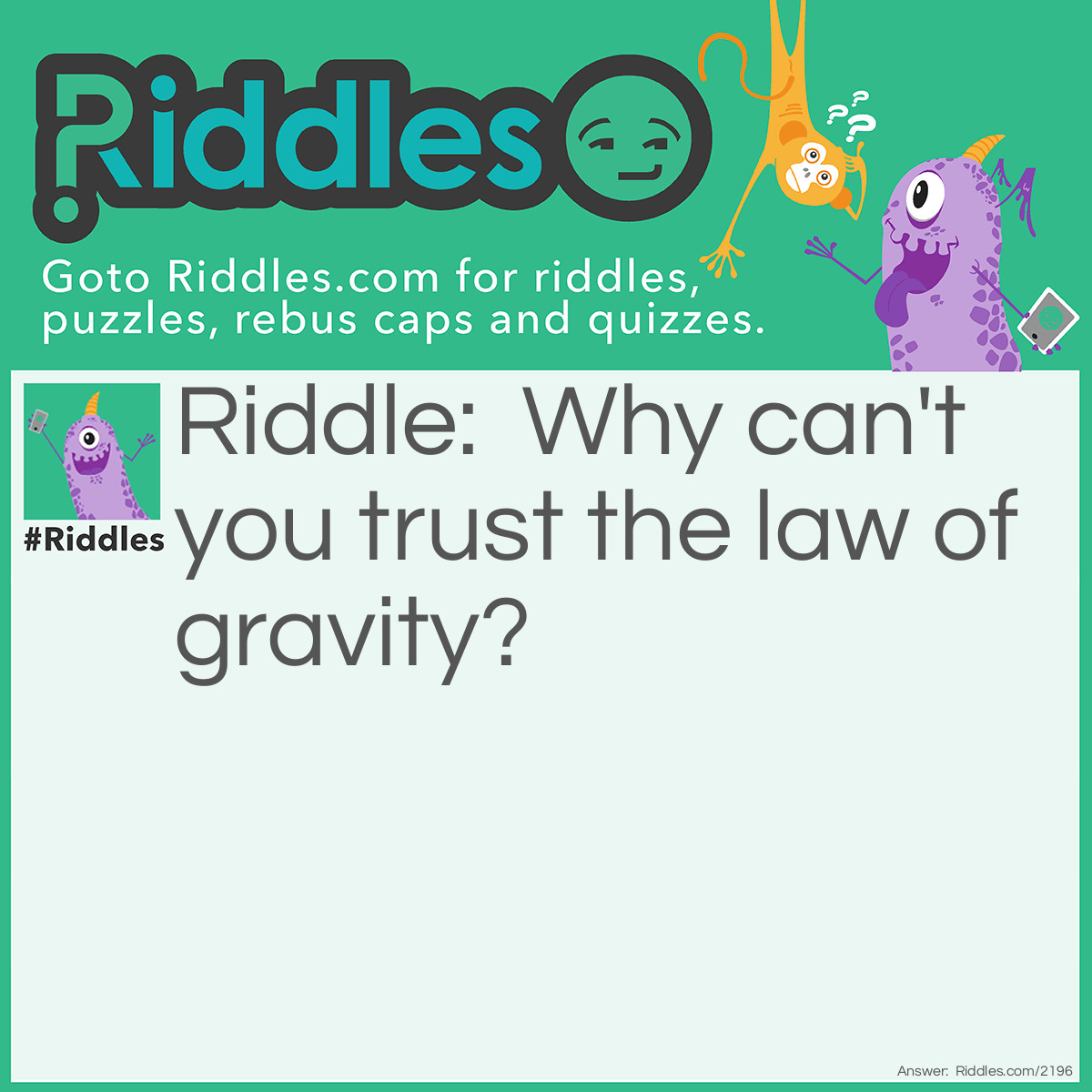 Riddle: Why can't you trust the law of gravity? Answer: Because it will always let you down.