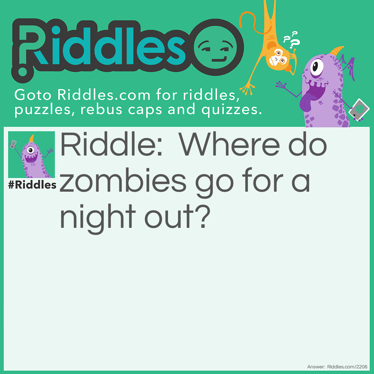 Riddle: Where do zombies go for a night out? Answer: Club Dead.