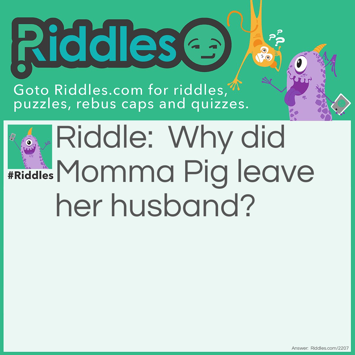 Riddle: Why did Momma Pig leave her husband? Answer: Because he was a boar.