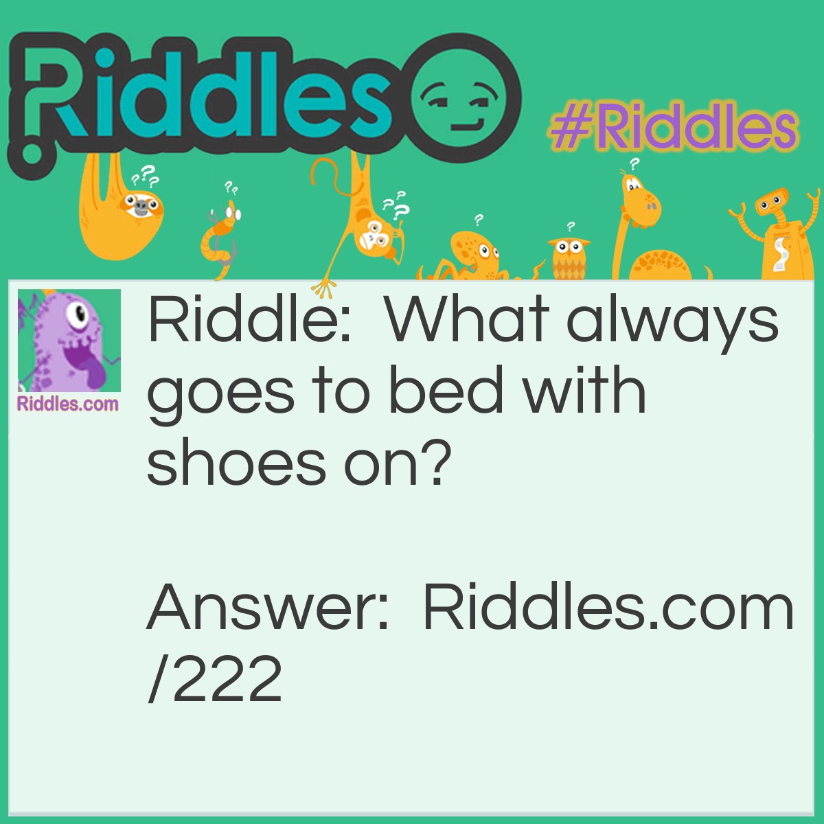 Riddle: What always goes to bed with shoes on? Answer: A Horse.
