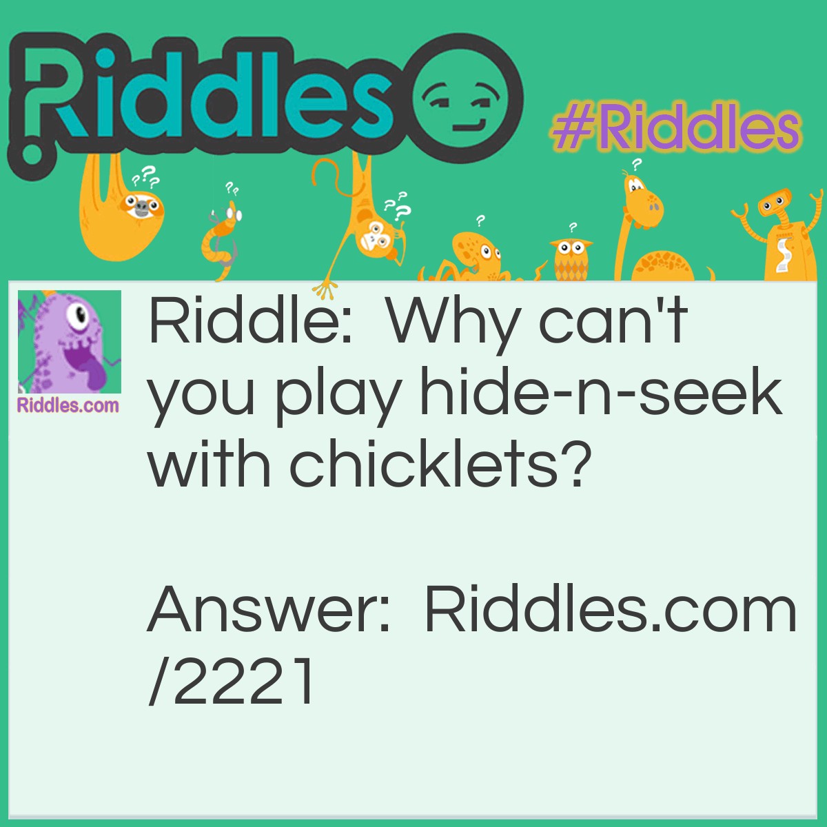 Riddle: Why can't you play hide-n-seek with chicklets? Answer: They're always peeping.