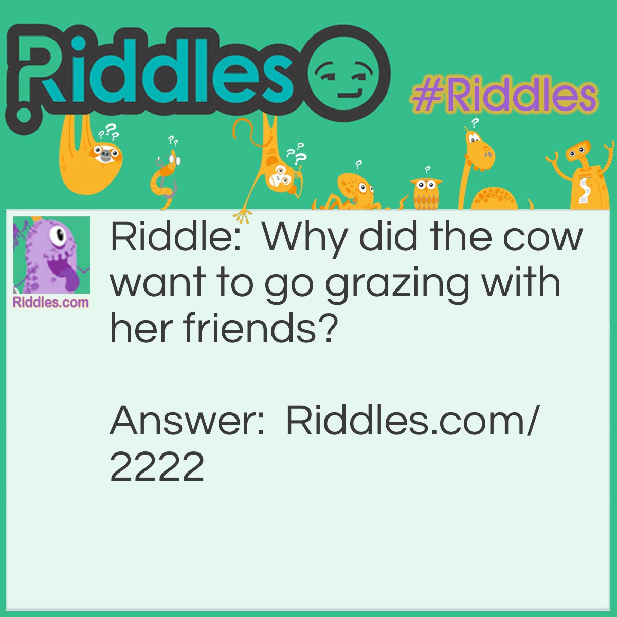Riddle: Why did the cow want to go grazing with her friends? Answer: She wasn't in the moo-d.