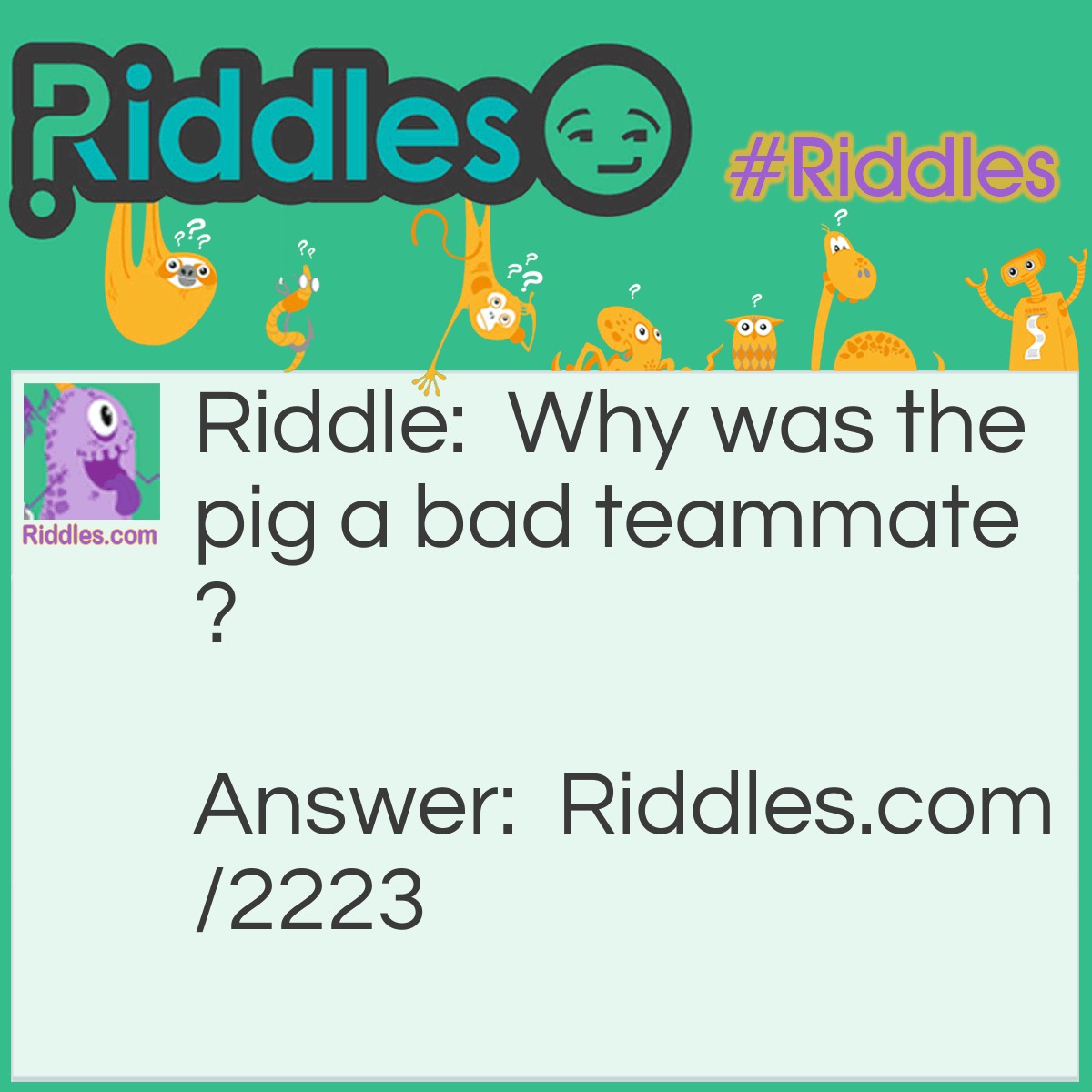 Riddle: Why was the pig a bad teammate? Answer: He was a ball hog.