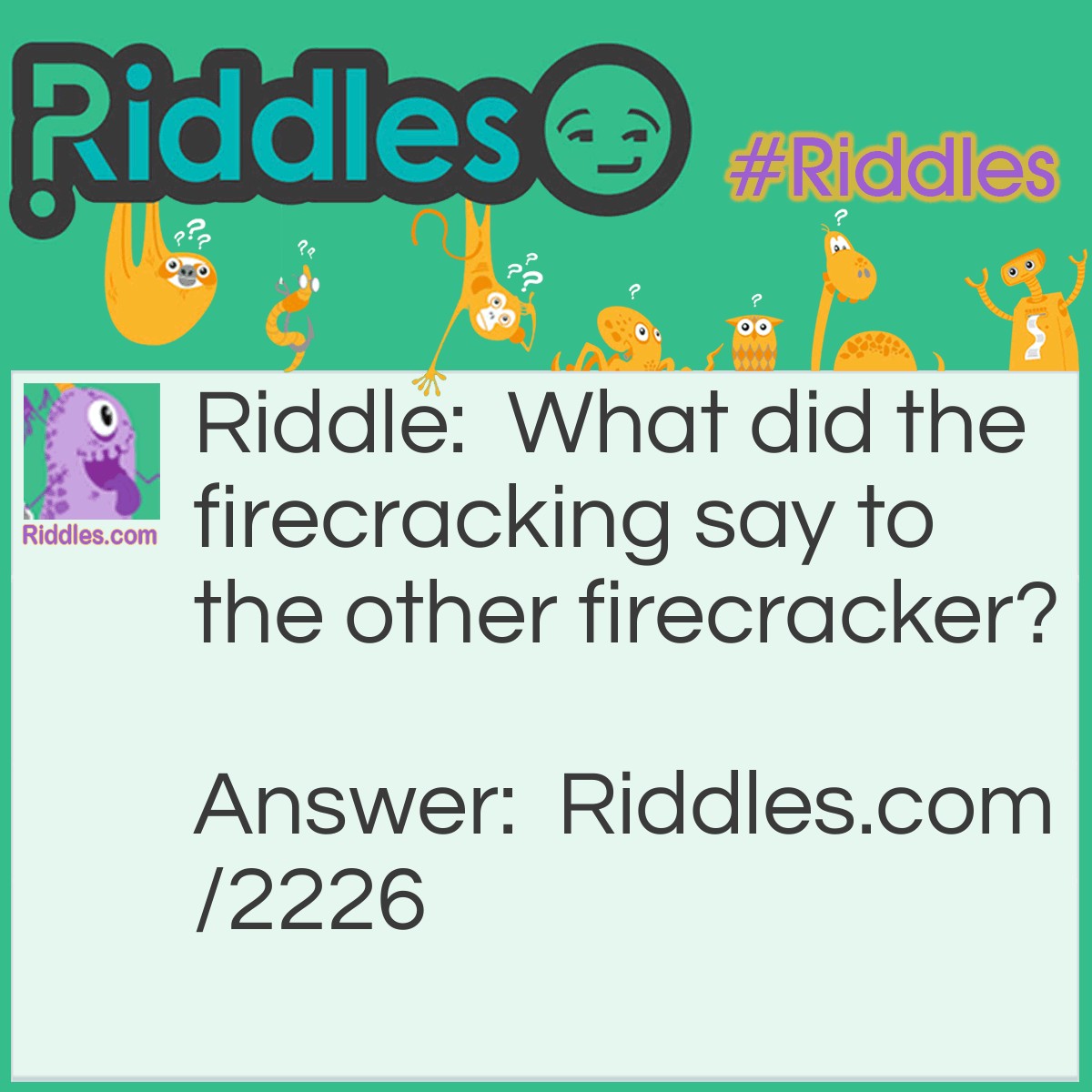 Riddle: What did the big firecracker say to the little firecracker? Answer: My pop is bigger than your pop.