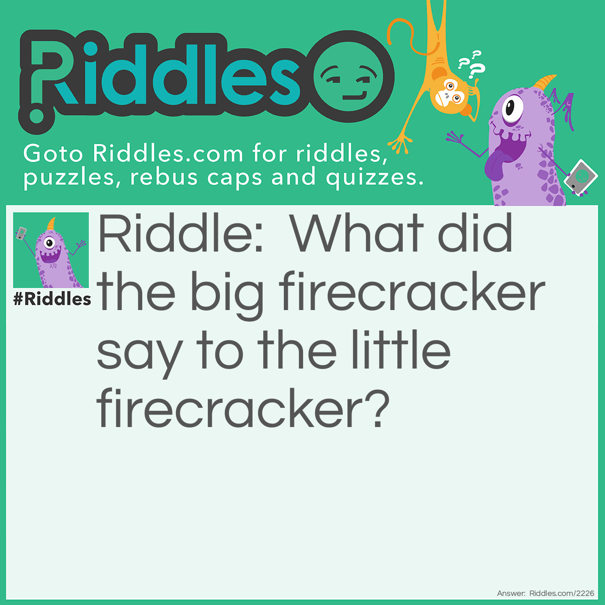 Riddle: What did the big firecracker say to the little firecracker? Answer: My pop is bigger than your pop.