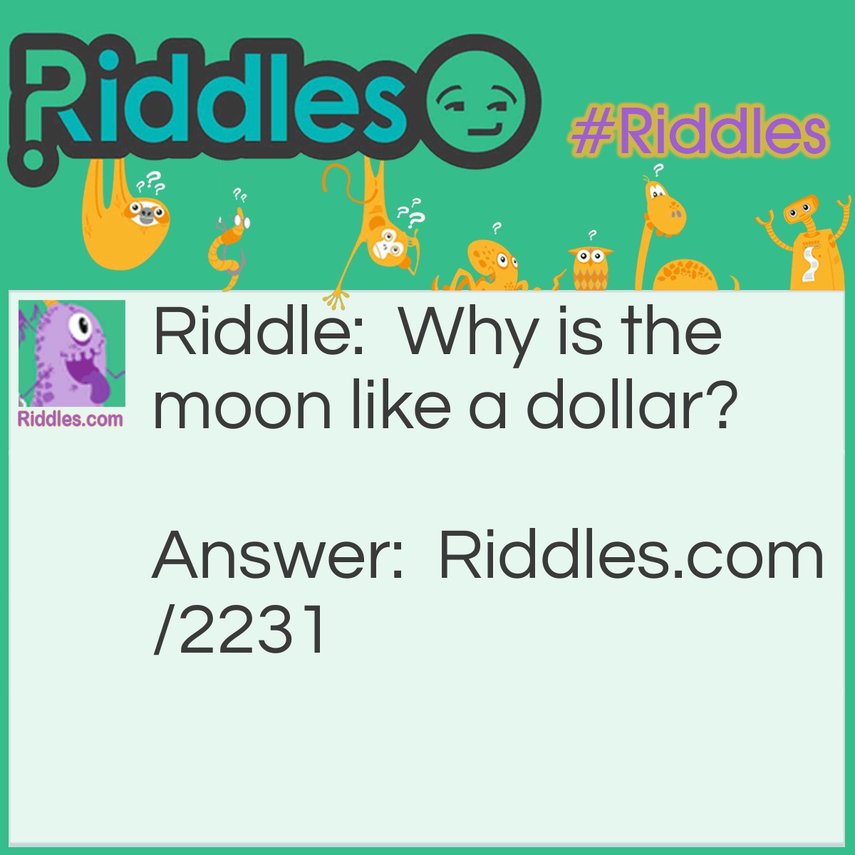 Riddle: Why is the moon like a dollar? Answer: Because it has four quarters.