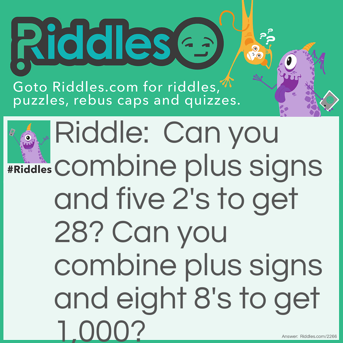 Riddle: Can you combine plus signs and five 2's to get 28? Can you combine plus signs and eight 8's to get 1,000? Answer: 22+2+2+2=28; 888+88+8+8+8=1,000