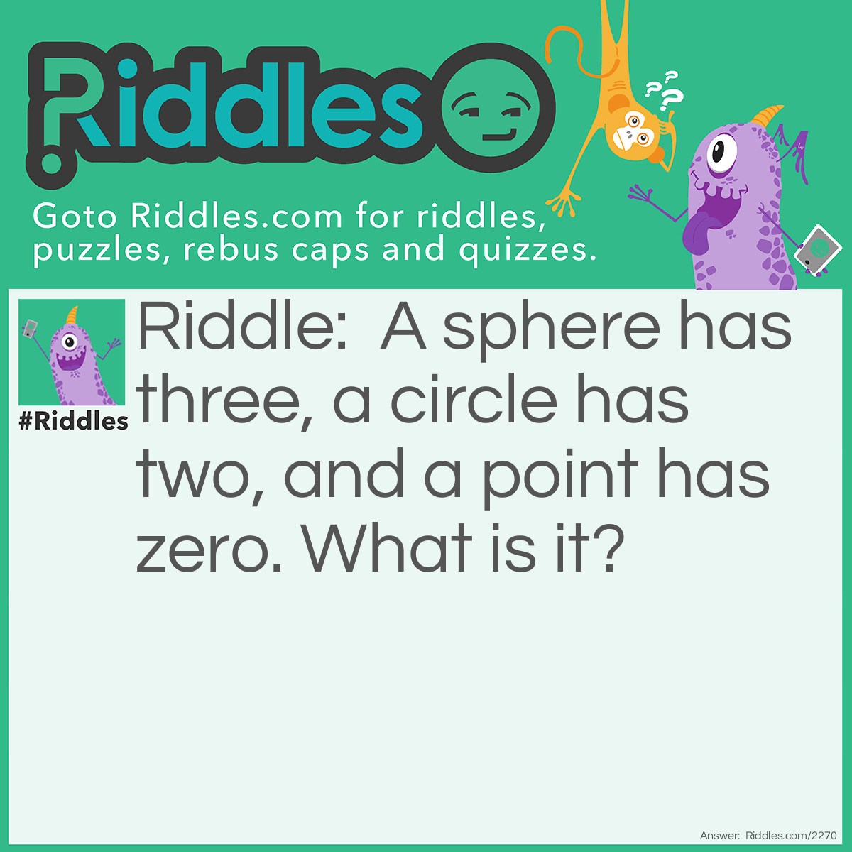 Riddle: A sphere has three, a circle has two, and a point has zero. What is it? Answer: Dimensions.