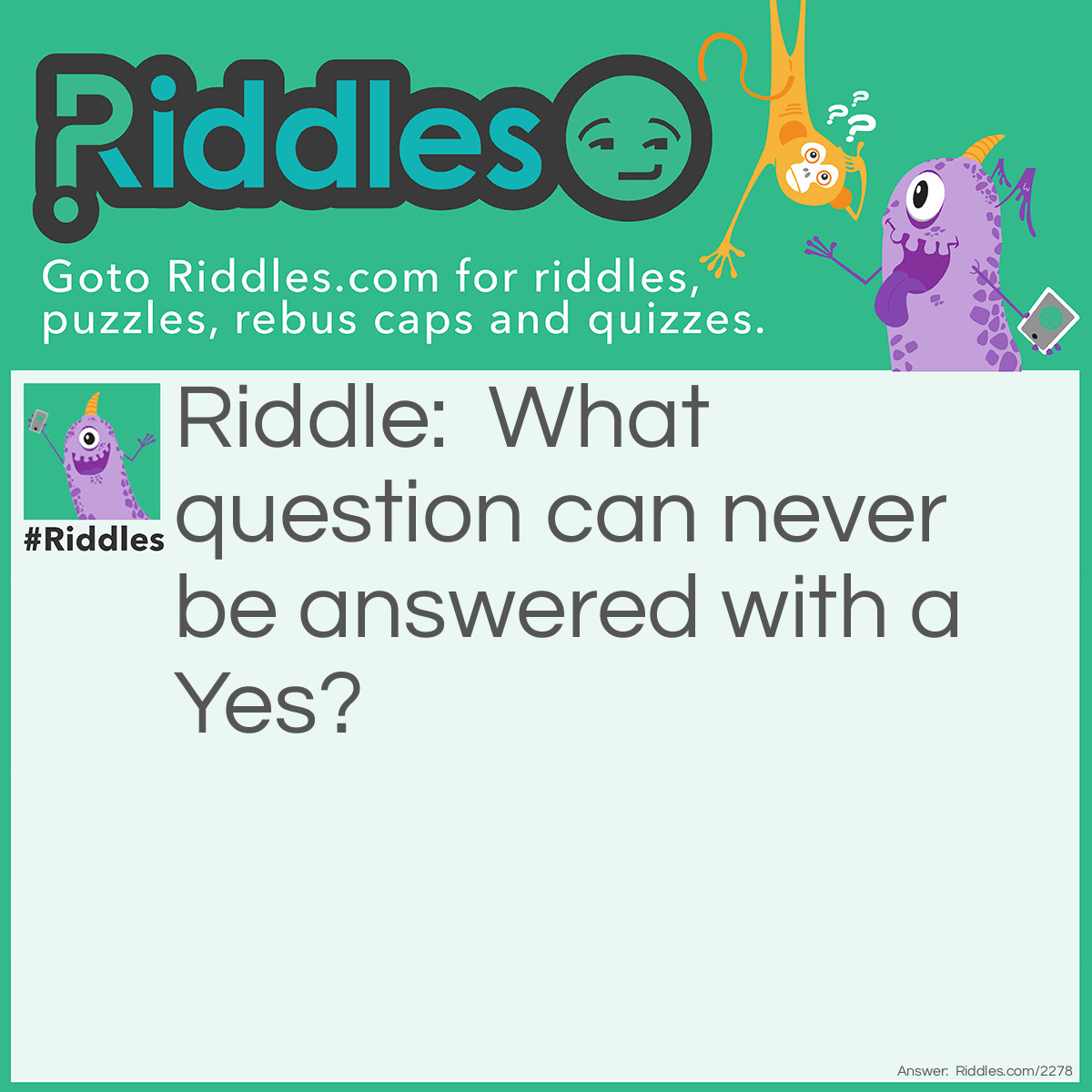 Riddle: What question can never be answered with a Yes? Answer: Are you asleep?