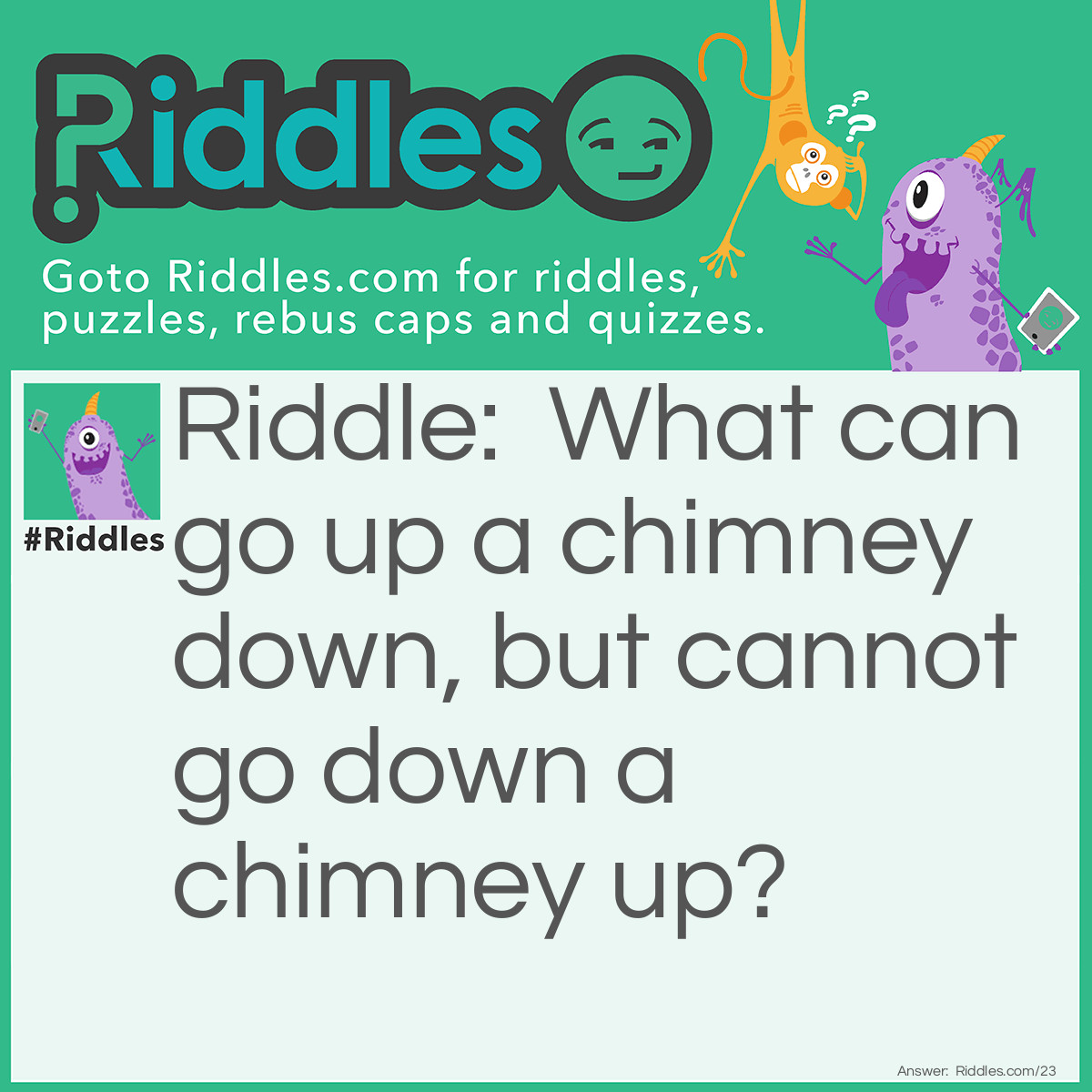 Riddle: What can go up a chimney down, but cannot go down a chimney up? Answer: An umbrella.