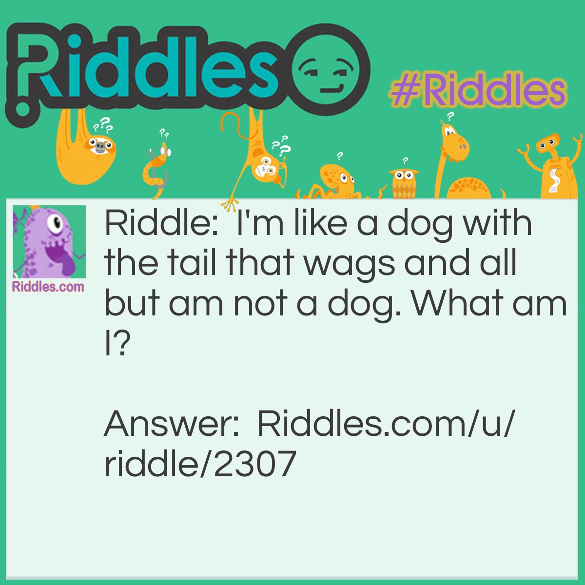 Riddle: I'm like a dog with the tail that wags and all but am not a dog. What am I? Answer: I am a puppy.