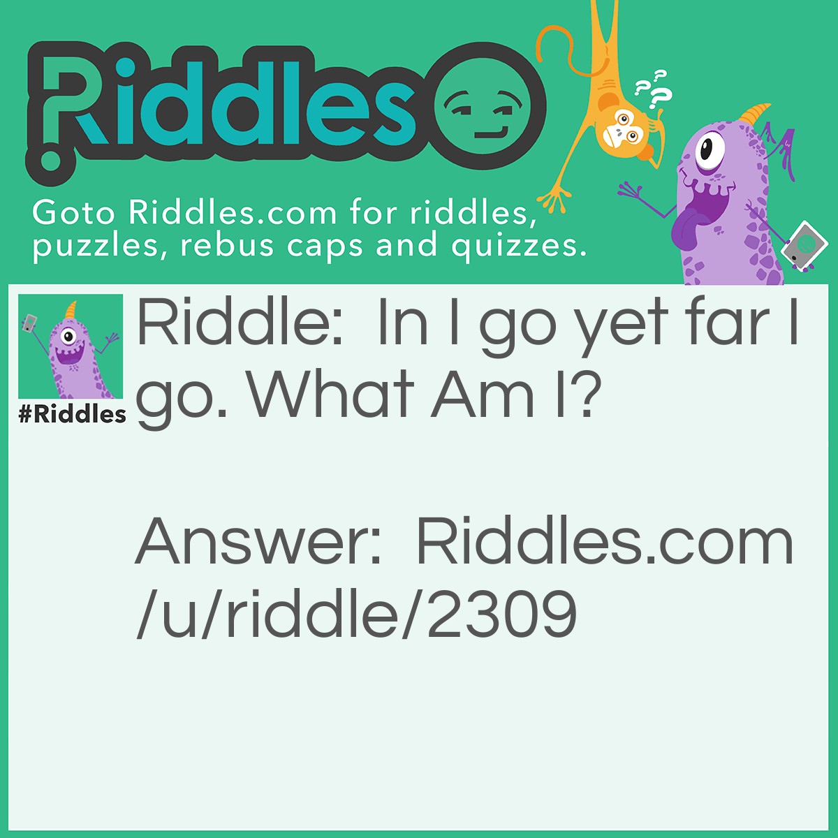 Riddle: In I go yet far I go. What Am I? Answer: A cave.