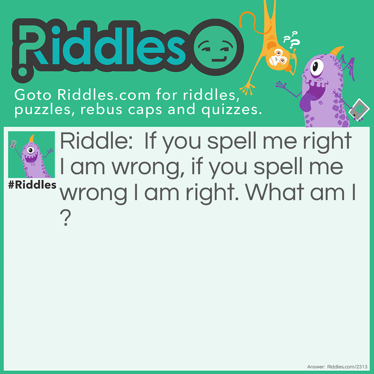Riddle: If you spell me right I am wrong, if you spell me wrong I am right. What am I? Answer: Wrong.
