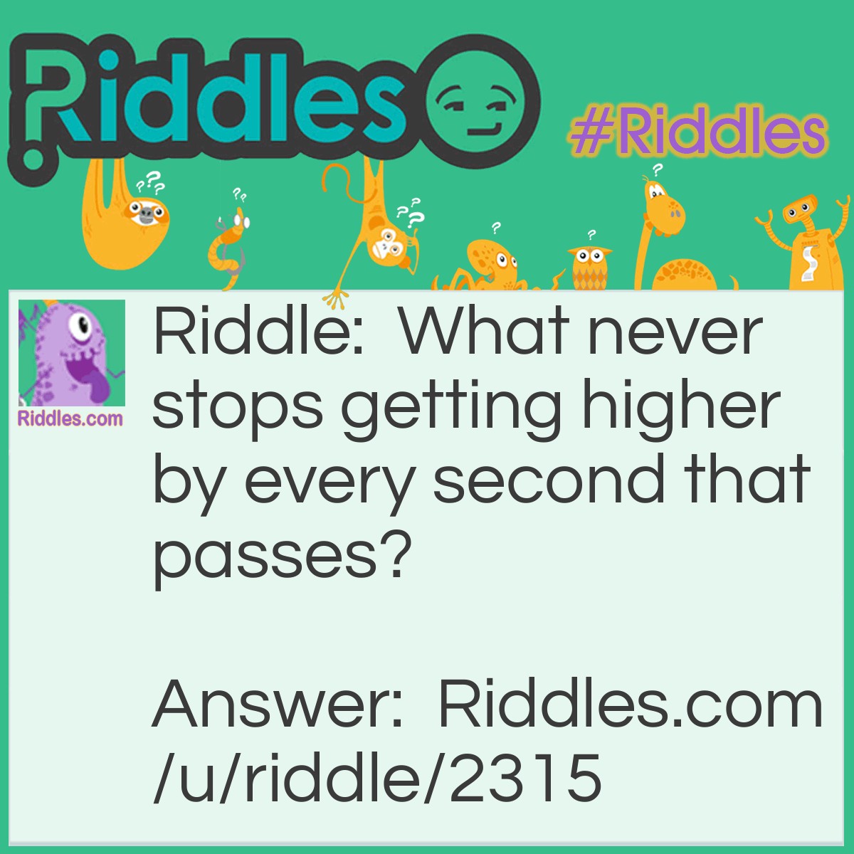 Riddle: What never stops getting higher by every second that passes? Answer: Your age.