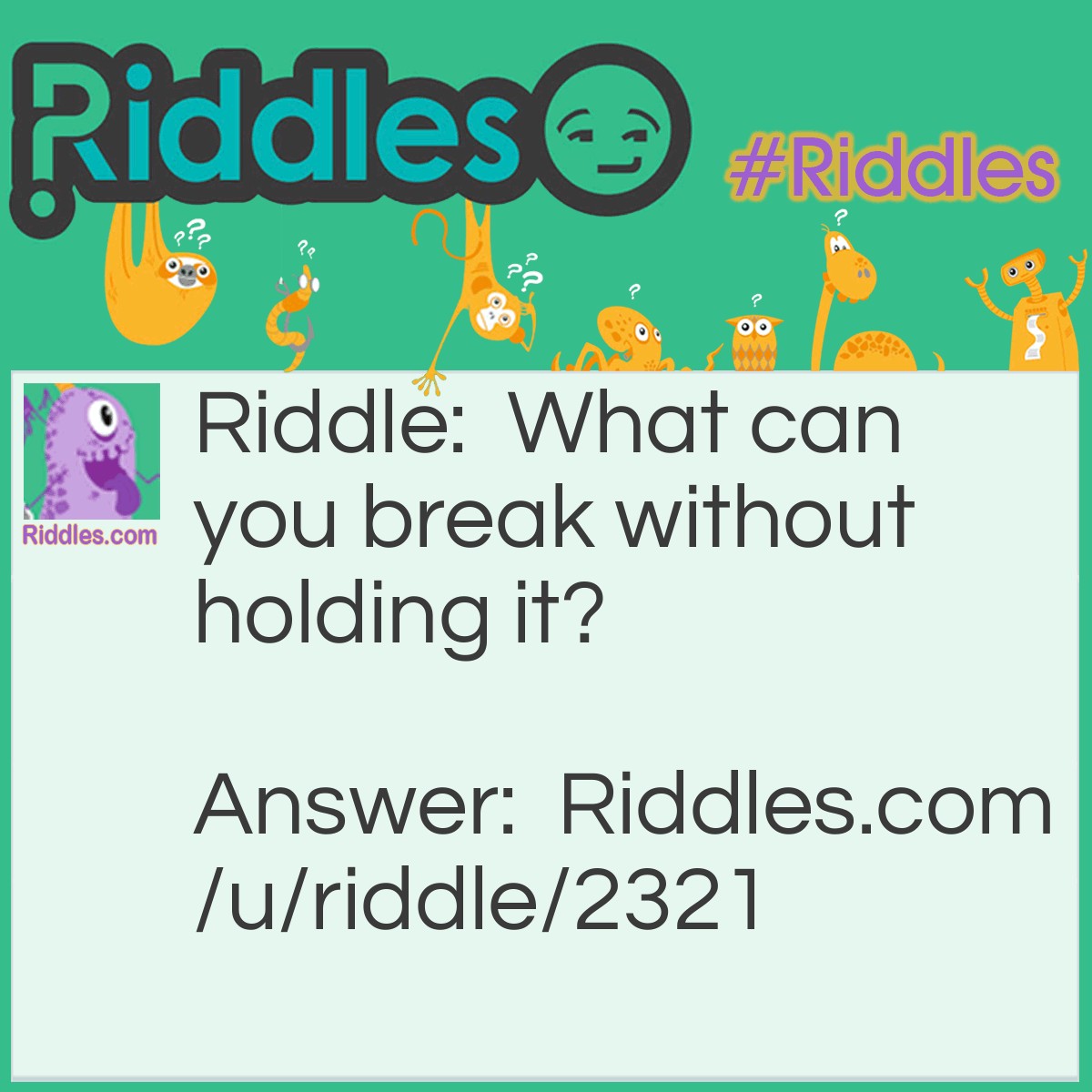 Riddle: What can you break without holding it? Answer: A promise.