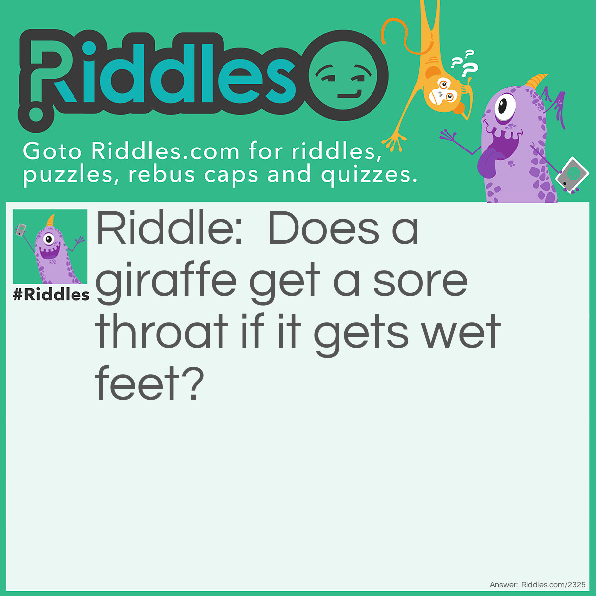 Riddle: Does a giraffe get a sore throat if it gets wet feet? Answer: Yes, but not until the following week.