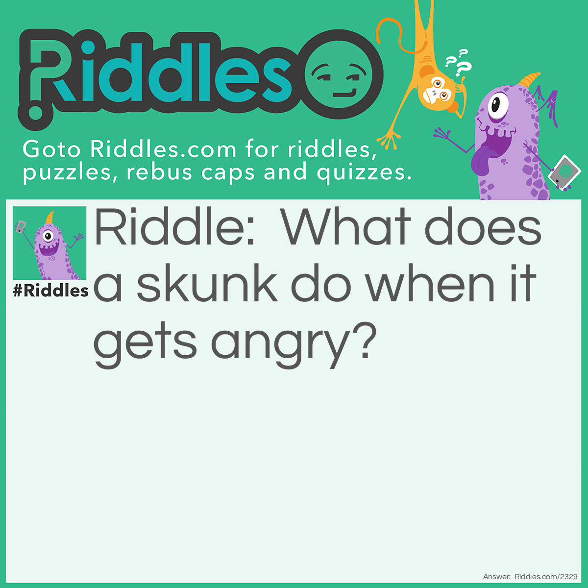Riddle: What does a skunk do when it gets angry? Answer: It raises a stink.