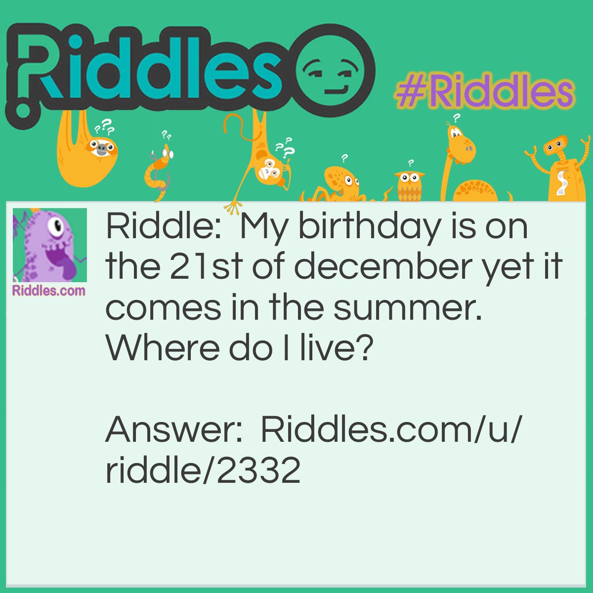 Riddle: My birthday is on the 21st of December yet it comes in the summer. Where do I live? Answer: I live in the southern hemisphere.