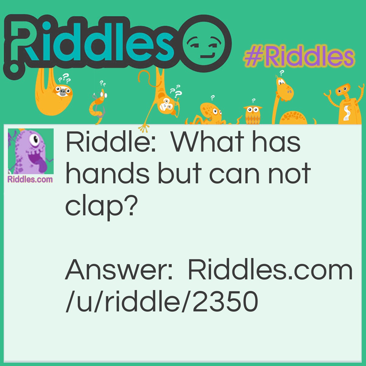 Riddle: What has hands but can not clap? Answer: A clock.