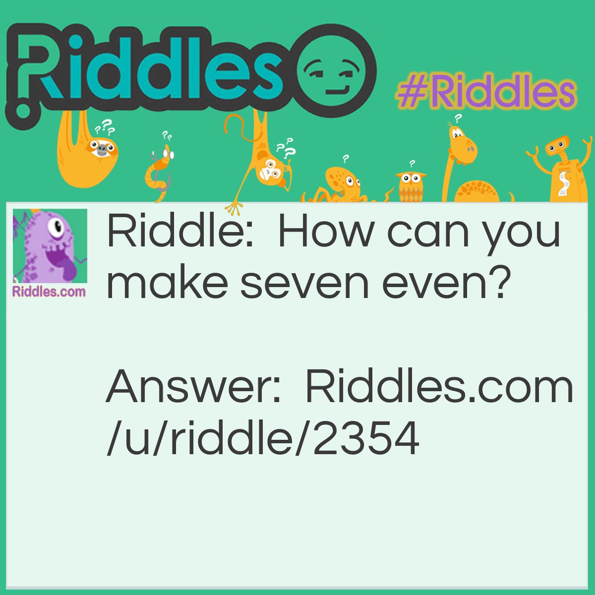 Riddle: How can you make seven even? Answer: Remove the letter S.
