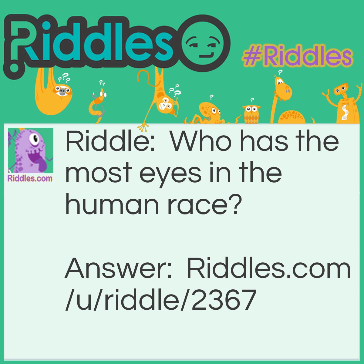 Riddle: Who has the most eyes in the human race? Answer: Moms. They have eyes behind their heads.