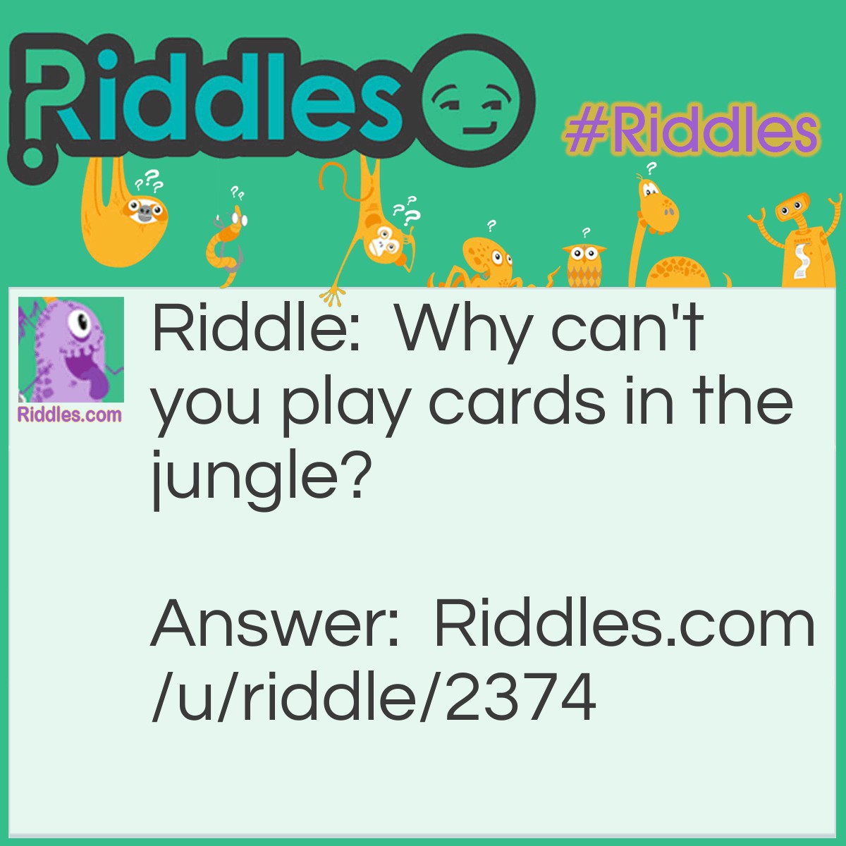 Riddle: Why can't you play cards in the jungle? Answer: Because there are lots of cheetahs (cheaters).