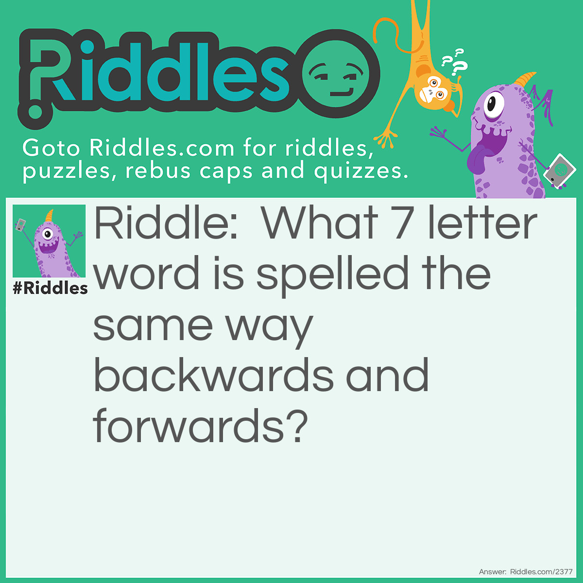 Riddle: What 7 letter word is spelled the same way backwards and forwards? Answer: Racecar.