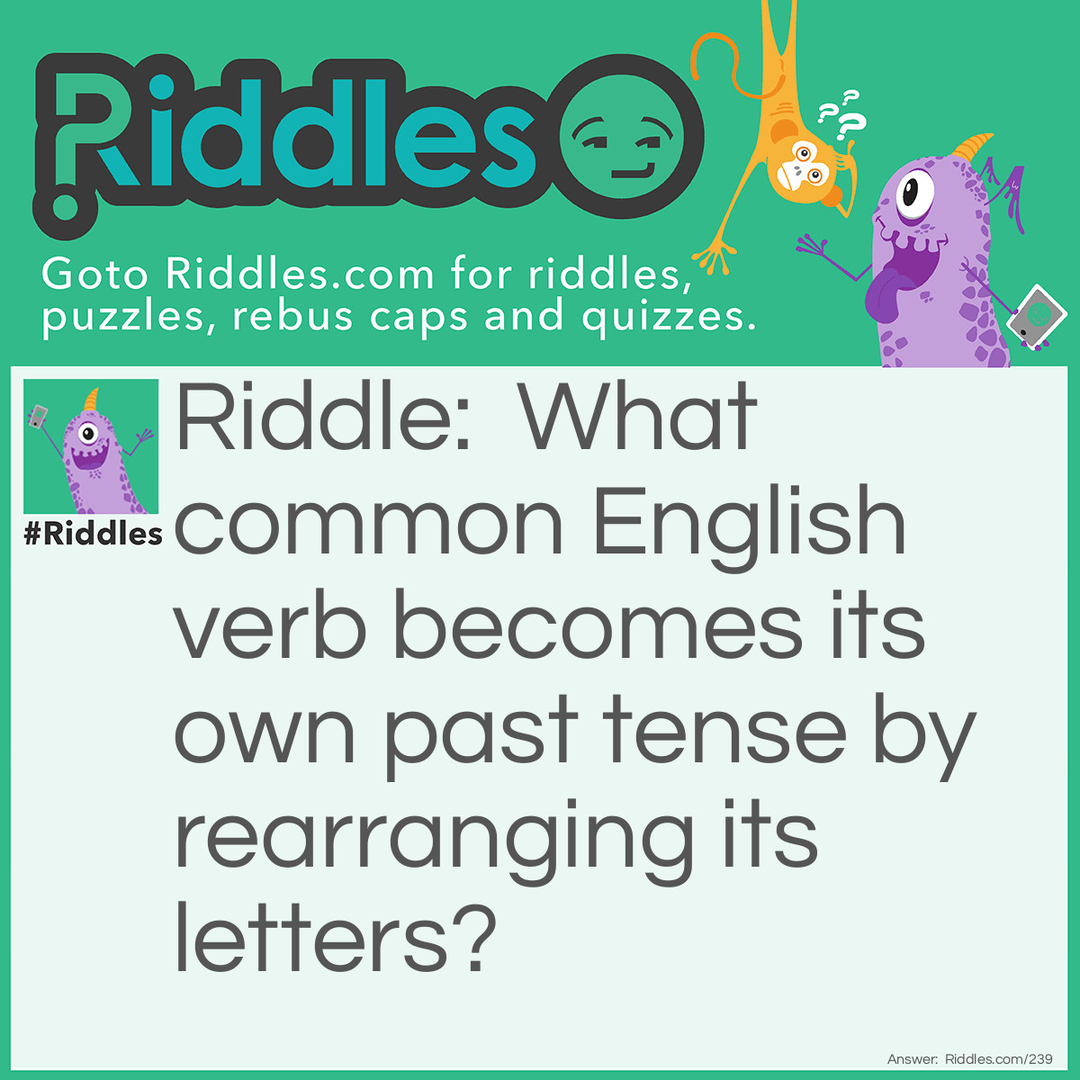 Riddle: What common English verb becomes its own past tense by rearranging its letters? Answer: Eat and Ate.