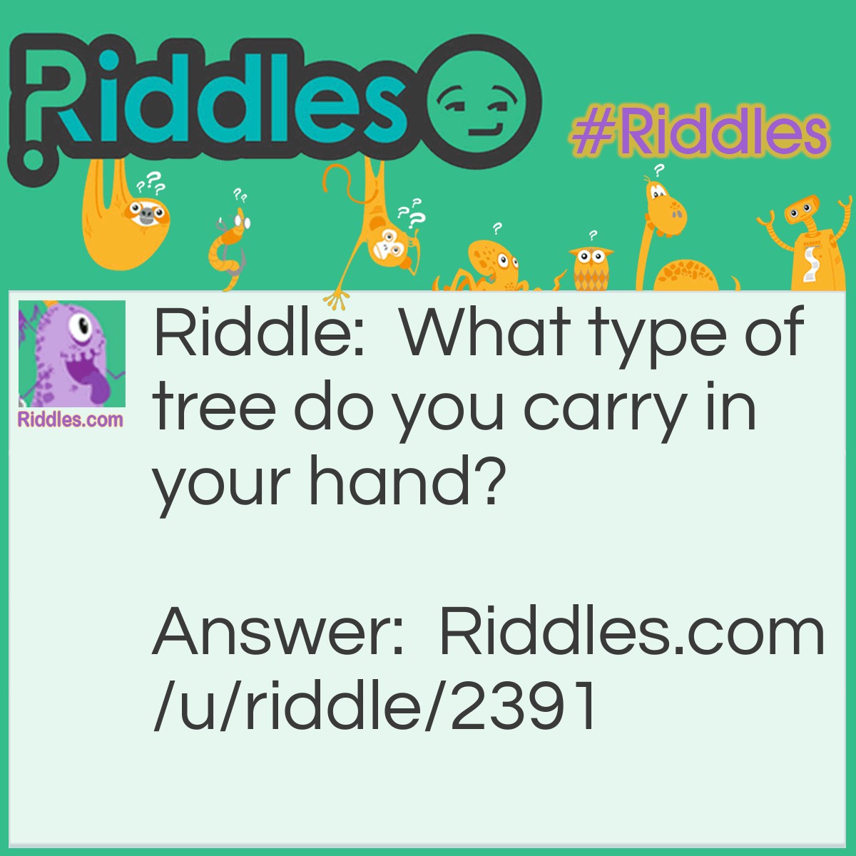 Riddle: What type of tree do you carry in your hand? Answer: A palm tree.